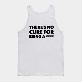 There is no cure for being a **** Tank Top